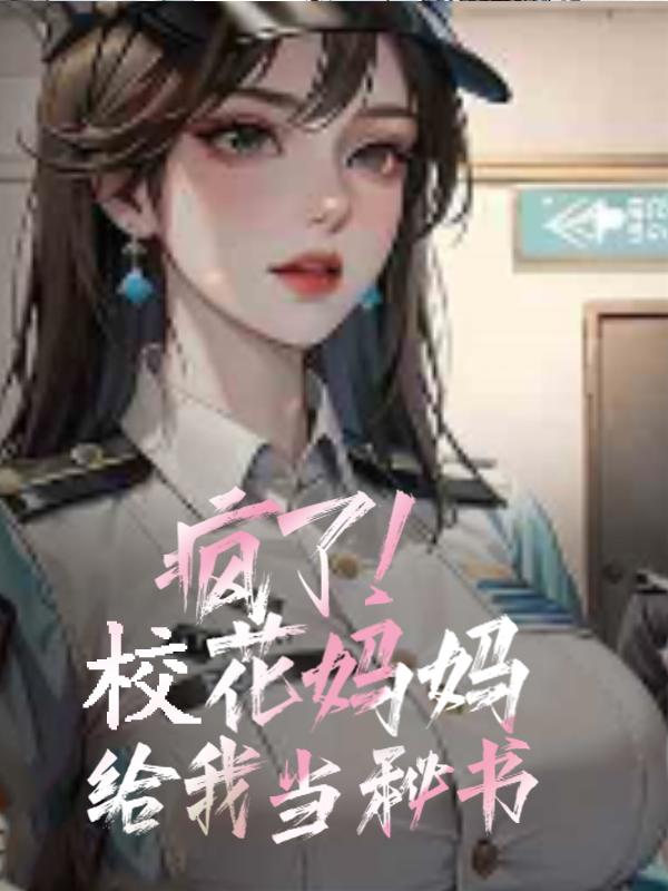 疯了校花妈妈给我当秘书